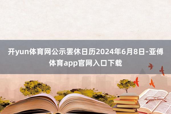 开yun体育网公示罢休日历2024年6月8日-亚傅体育app官网入口下载