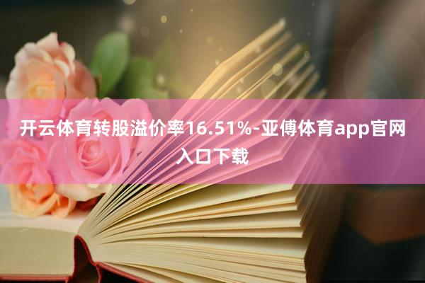 开云体育转股溢价率16.51%-亚傅体育app官网入口下载