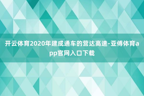 开云体育2020年建成通车的营达高速-亚傅体育app官网入口下载