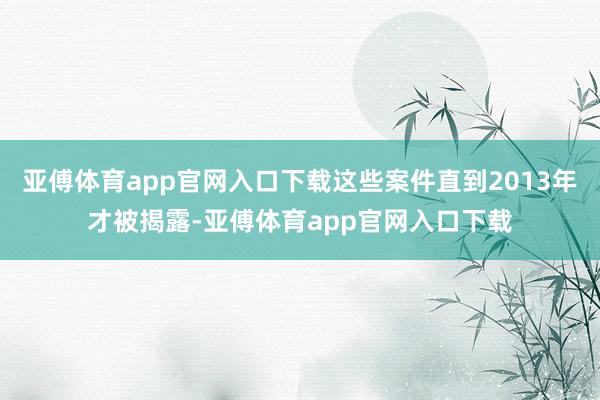 亚傅体育app官网入口下载这些案件直到2013年才被揭露-亚傅体育app官网入口下载