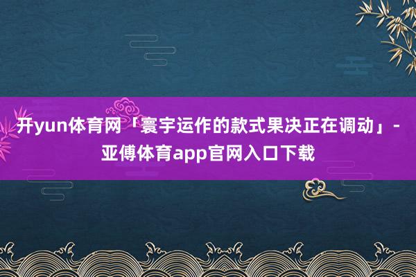 开yun体育网「寰宇运作的款式果决正在调动」-亚傅体育app官网入口下载