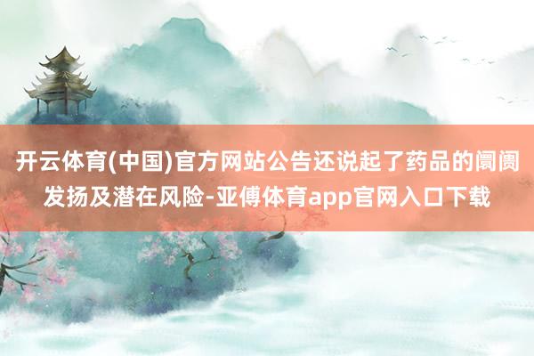 开云体育(中国)官方网站公告还说起了药品的阛阓发扬及潜在风险-亚傅体育app官网入口下载