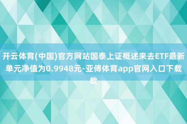 开云体育(中国)官方网站国泰上证概述来去ETF最新单元净值为0.9948元-亚傅体育app官网入口下载