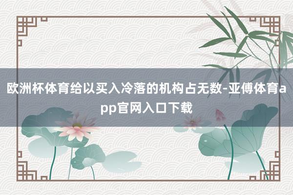 欧洲杯体育给以买入冷落的机构占无数-亚傅体育app官网入口下载