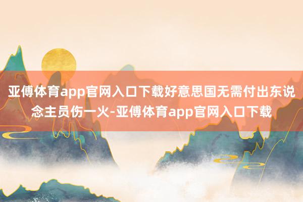 亚傅体育app官网入口下载好意思国无需付出东说念主员伤一火-亚傅体育app官网入口下载